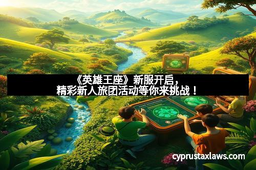 《英雄王座》新服开启，精彩新人旅团活动等你来挑战！