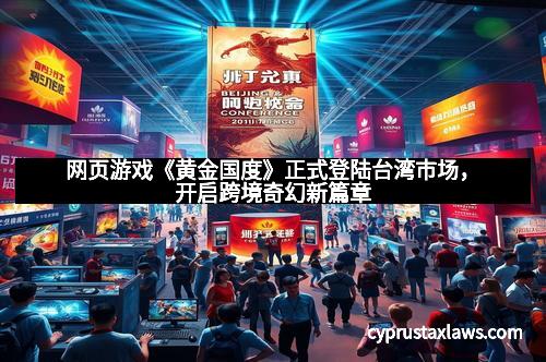 网页游戏《黄金国度》正式登陆台湾市场，开启跨境奇幻新篇章